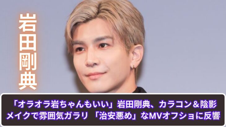 「オラオラ岩ちゃんもいい」岩田剛典、カラコン＆陰影メイクで雰囲気ガラリ 「治安悪め」なMVオフショに反響