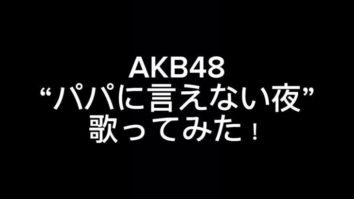 AKB48 “パパに言えない夜” 歌ってみた！