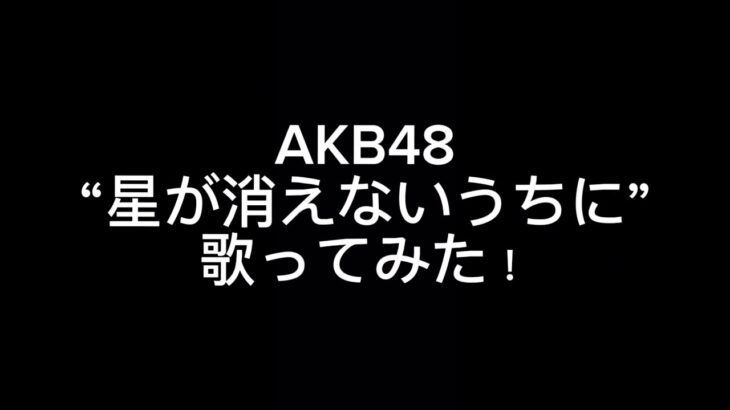 AKB48 “星が消えないうちに” 歌ってみた！